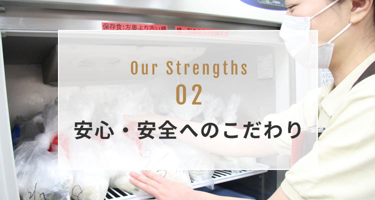 OUR STRENGTH 02 安心・安全へのこだわり