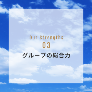 OUR STRENGTH 03 グループの総合力